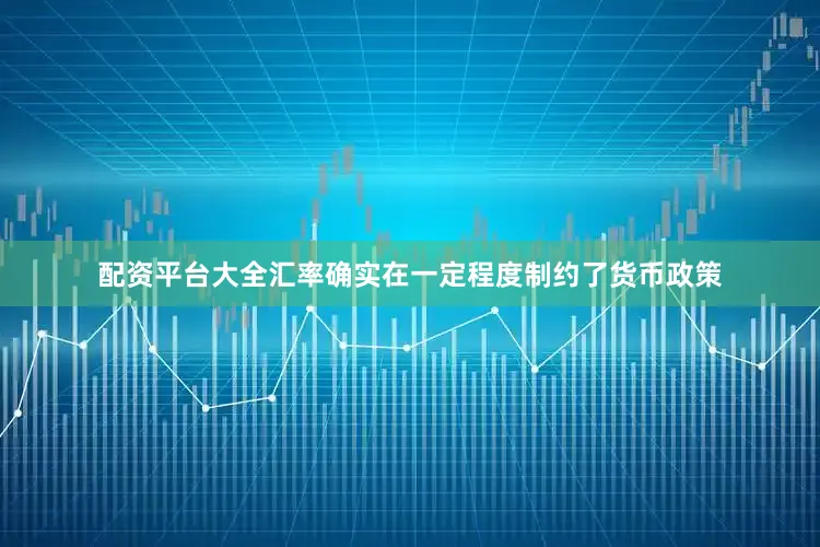 配资平台大全汇率确实在一定程度制约了货币政策
