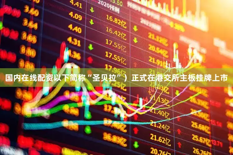 国内在线配资以下简称“圣贝拉”）正式在港交所主板挂牌上市