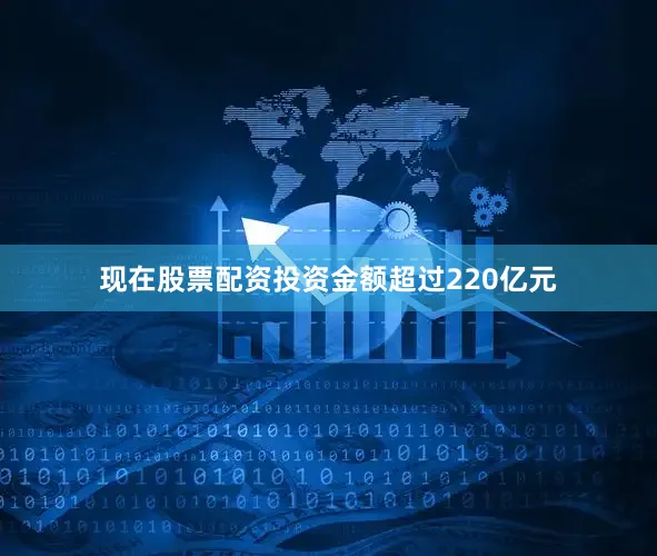现在股票配资投资金额超过220亿元