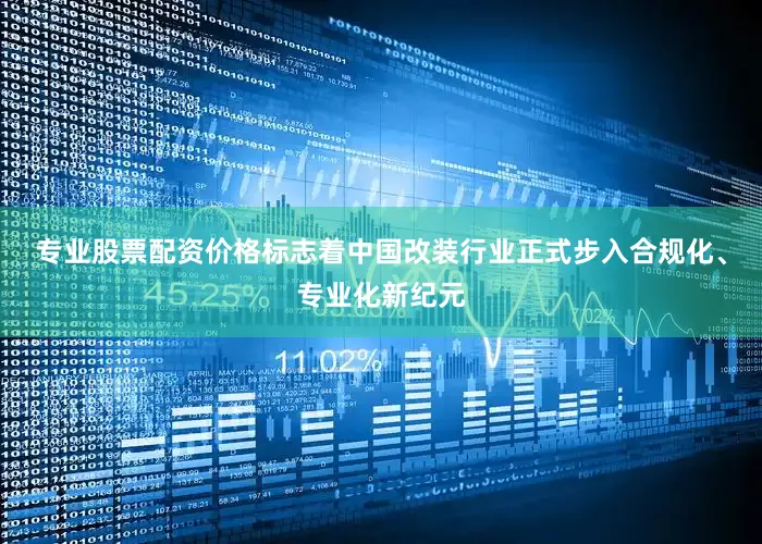 专业股票配资价格标志着中国改装行业正式步入合规化、专业化新纪元