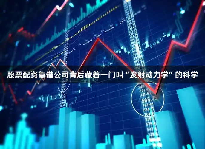 股票配资靠谱公司背后藏着一门叫“发射动力学”的科学