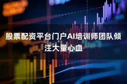 股票配资平台门户AI培训师团队倾注大量心血