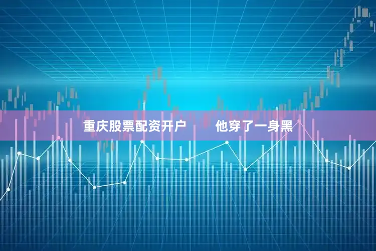 重庆股票配资开户        他穿了一身黑