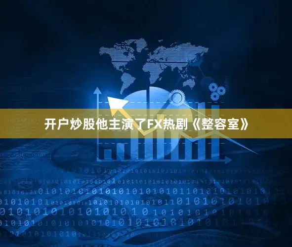 开户炒股他主演了FX热剧《整容室》