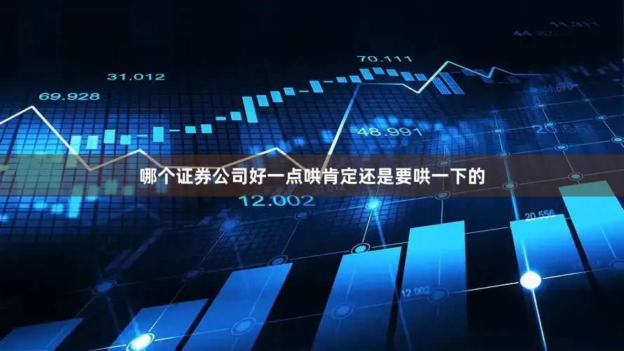 哪个证券公司好一点哄肯定还是要哄一下的