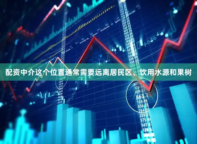 配资中介这个位置通常需要远离居民区、饮用水源和果树