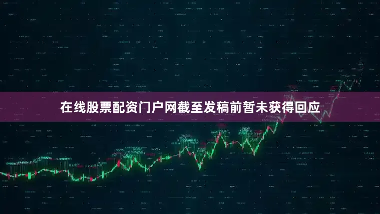 在线股票配资门户网截至发稿前暂未获得回应