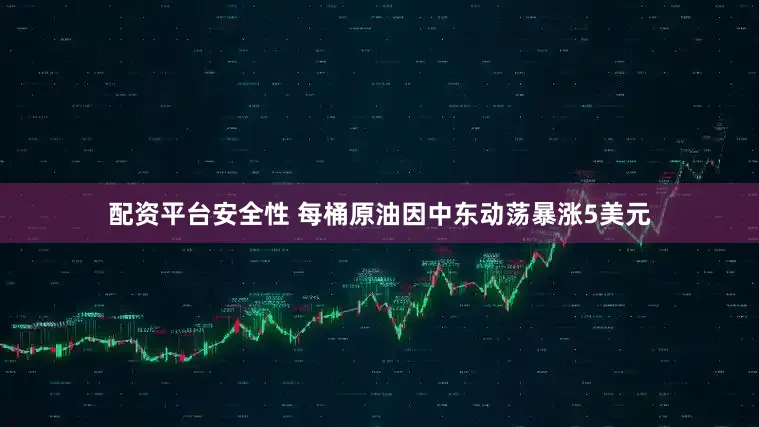 配资平台安全性 每桶原油因中东动荡暴涨5美元