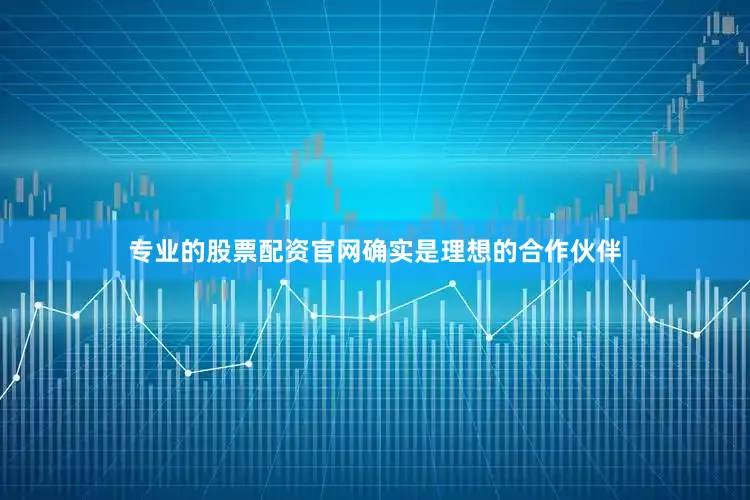 专业的股票配资官网确实是理想的合作伙伴
