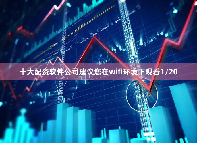 十大配资软件公司建议您在wifi环境下观看1/20
