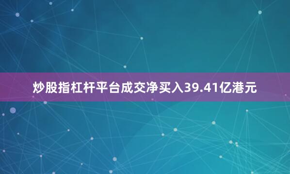炒股指杠杆平台成交净买入39.41亿港元