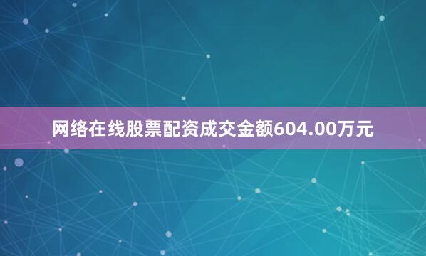 网络在线股票配资成交金额604.00万元
