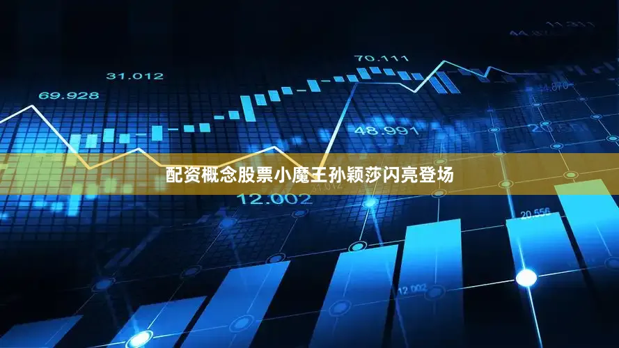 配资概念股票小魔王孙颖莎闪亮登场
