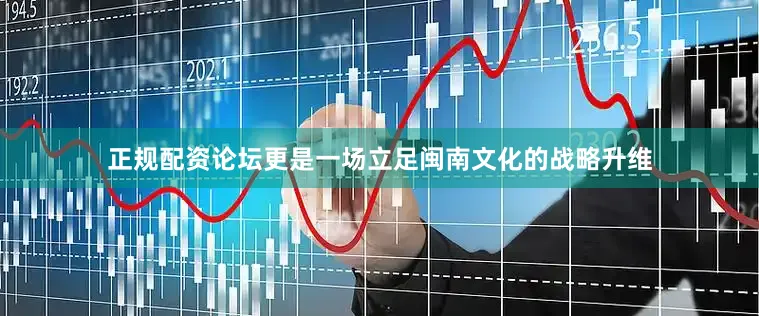 正规配资论坛更是一场立足闽南文化的战略升维