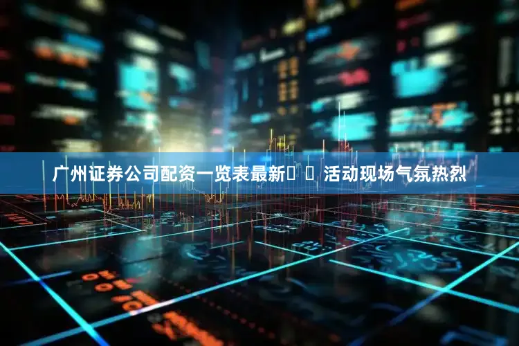 广州证券公司配资一览表最新　  活动现场气氛热烈