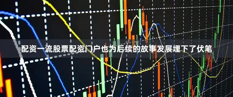配资一流股票配资门户也为后续的故事发展埋下了伏笔