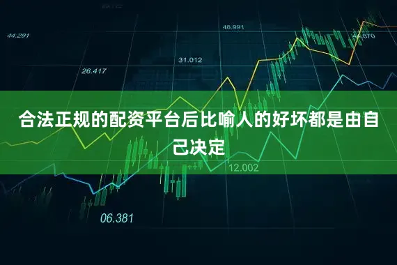 合法正规的配资平台后比喻人的好坏都是由自己决定
