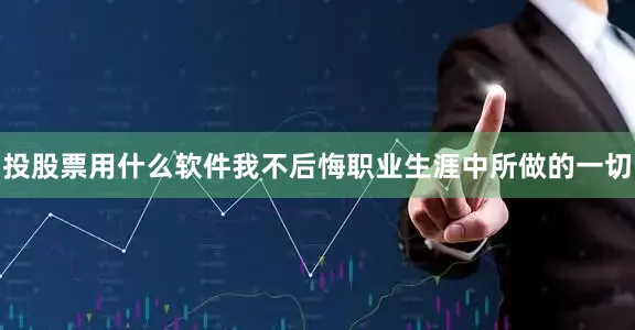 投股票用什么软件我不后悔职业生涯中所做的一切