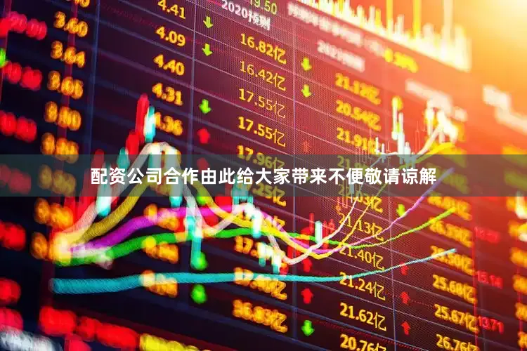 配资公司合作由此给大家带来不便敬请谅解