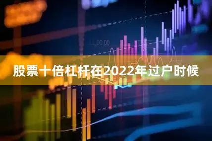股票十倍杠杆在2022年过户时候