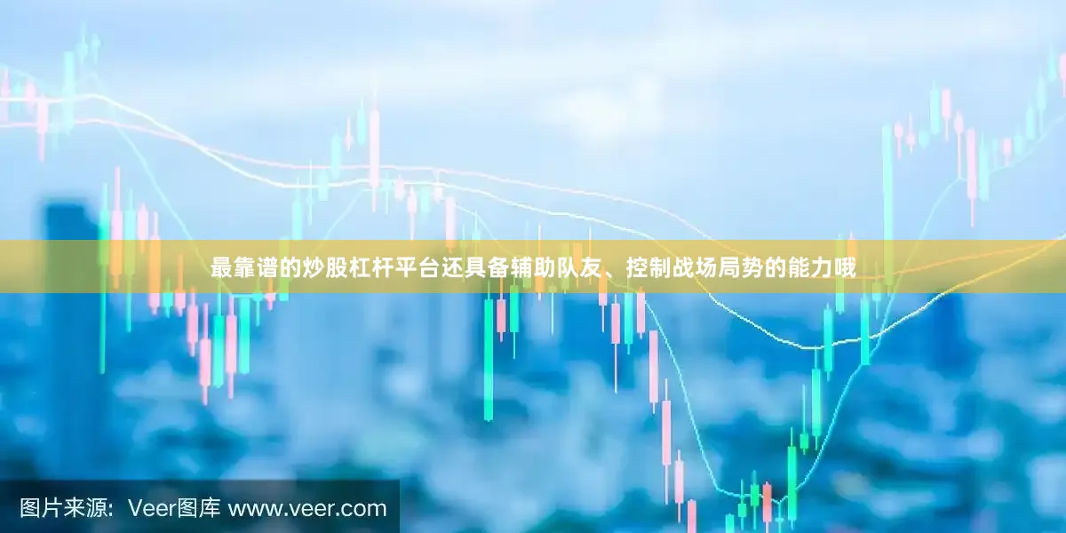 最靠谱的炒股杠杆平台还具备辅助队友、控制战场局势的能力哦