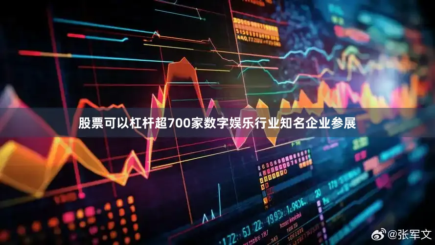 股票可以杠杆超700家数字娱乐行业知名企业参展