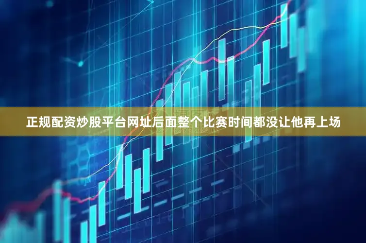 正规配资炒股平台网址后面整个比赛时间都没让他再上场