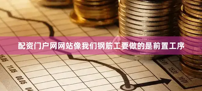 配资门户网网站像我们钢筋工要做的是前置工序