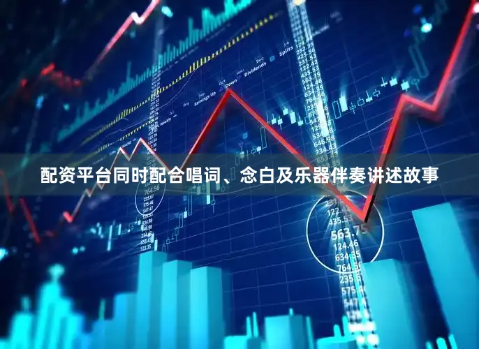 配资平台同时配合唱词、念白及乐器伴奏讲述故事