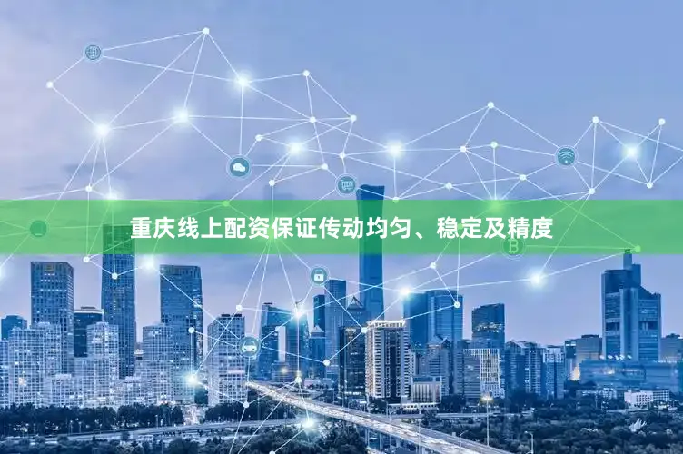 重庆线上配资保证传动均匀、稳定及精度