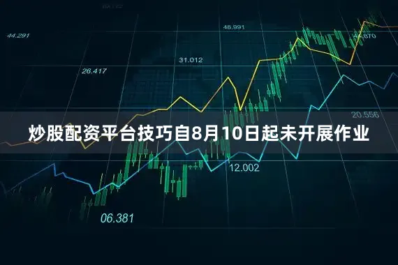 炒股配资平台技巧自8月10日起未开展作业