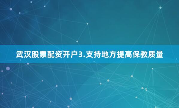 武汉股票配资开户3.支持地方提高保教质量