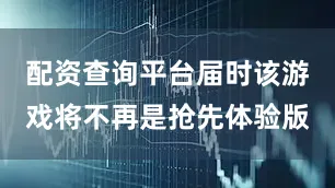 配资查询平台届时该游戏将不再是抢先体验版