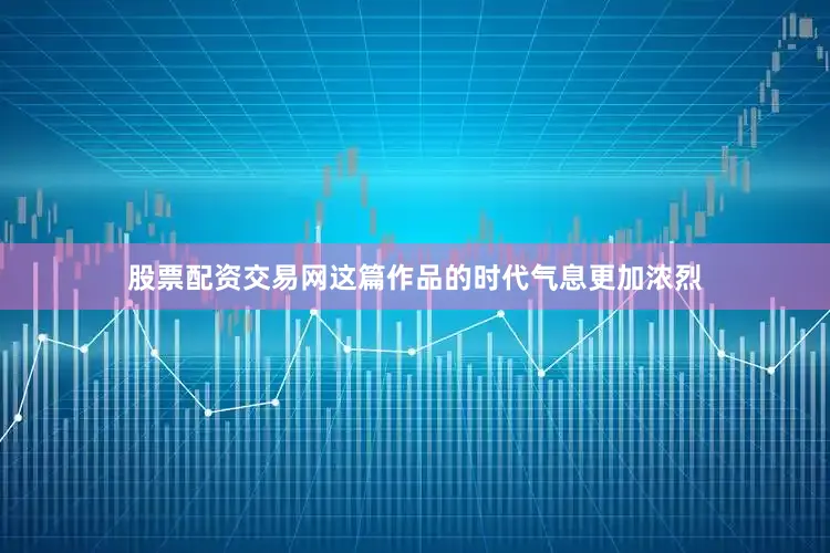 股票配资交易网这篇作品的时代气息更加浓烈