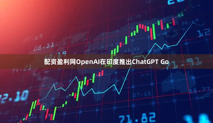 配资盈利网OpenAI在印度推出ChatGPT Go