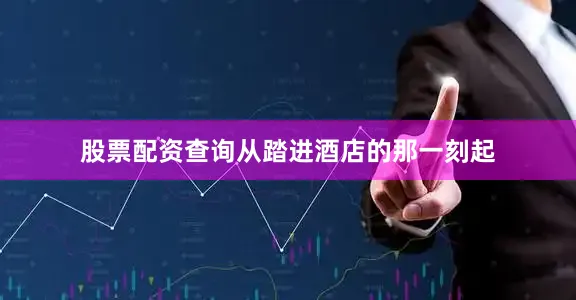 股票配资查询从踏进酒店的那一刻起