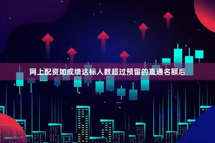 网上配资如成绩达标人数超过预留的直通名额后