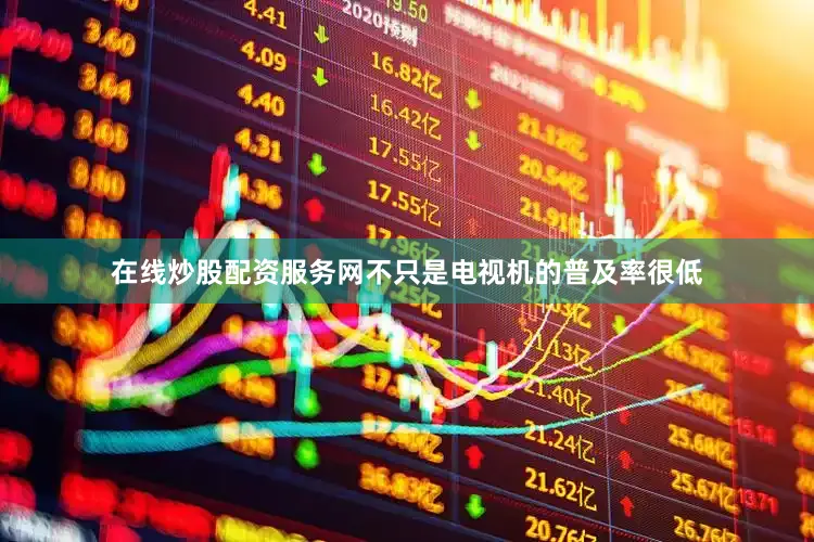 在线炒股配资服务网不只是电视机的普及率很低
