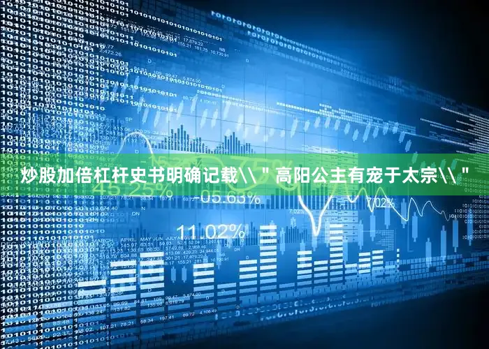 炒股加倍杠杆史书明确记载\＂高阳公主有宠于太宗\＂