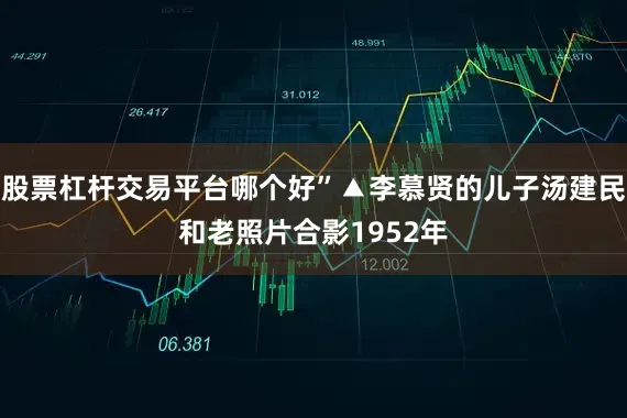 股票杠杆交易平台哪个好”▲李慕贤的儿子汤建民和老照片合影1952年