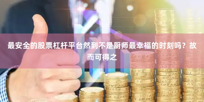 最安全的股票杠杆平台然到不是厨师最幸福的时刻吗？故而可得之