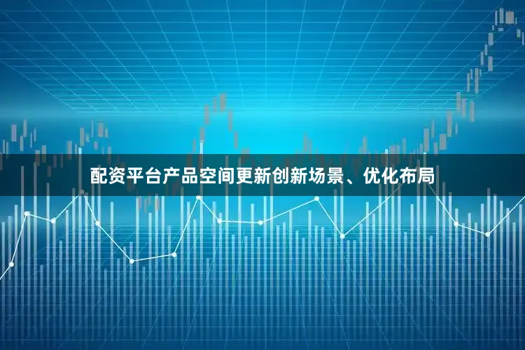 配资平台产品空间更新创新场景、优化布局