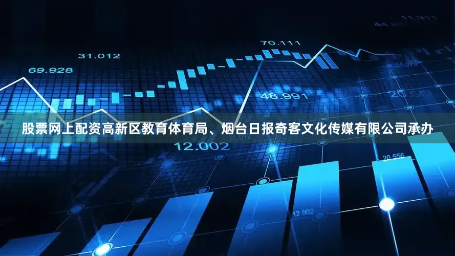 股票网上配资高新区教育体育局、烟台日报奇客文化传媒有限公司承办
